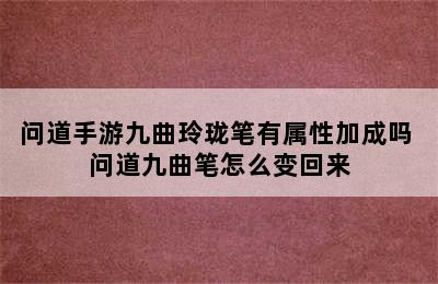 问道手游九曲玲珑笔有属性加成吗 问道九曲笔怎么变回来